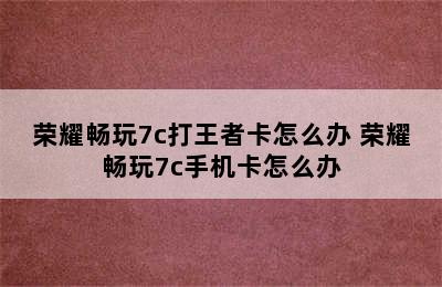 荣耀畅玩7c打王者卡怎么办 荣耀畅玩7c手机卡怎么办